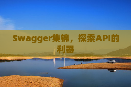 Swagger集锦,探索API的利器